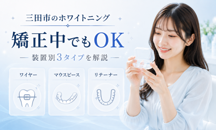 三田市でワイヤー矯正・マウスピース矯正・リテーナー使用中に受けられるホワイトニングの装置別案内